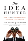 The Idea Hunter : How to Find the Best Ideas and Make them Happen - Book