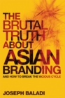 The Brutal Truth About Asian Branding : And How to Break the Vicious Cycle - Joseph Baladi