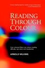 Reading Through Colour : How Coloured Filters Can Reduce Reading Difficulty, Eye Strain, and Headaches - Book