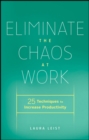 Eliminate the Chaos at Work : 25 Techniques to Increase Productivity - Book