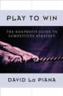 Play to Win : The Nonprofit Guide to Competitive Strategy - Book