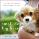 Small Dogs, Big Hearts : A Guide to Caring for Your Little Dog - eBook