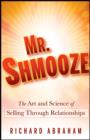 Mr. Shmooze : The Art and Science of Selling Through Relationships - Richard Abraham