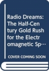Radio Dreams : The Half-century Gold Rush for the Electromagnetic Spectrum - Book