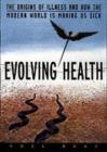 Evolving Health : The Origins of Illness and How the Modern World Is Making Us Sick - eBook