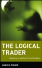 The Logical Trader : Applying a Method to the Madness - Book