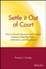 Settle it Out of Court : How to Resolve Business and Personal Disputes Using Mediation, Arbitration, and Negotiation - Book