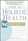 The American Holistic Medical Association Guide to Holistic Health : Healing Therapies for Optimal Wellness - Book