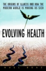Evolving Health : The Origins of Illness and How the Modern World Is Making Us Sick - Book