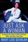 Just Ask a Woman : Cracking the Code of What Women Want and How They Buy - Mary Lou Quinlan