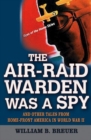 The Air-Raid Warden Was a Spy : And Other Tales from Home-Front America in World War II - eBook