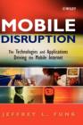 Mobile Disruption : The Technologies and Applications Driving the Mobile Internet - Book