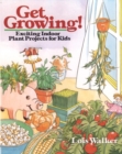 Get Growing! : Exciting Indoor Plant Projects for Kids - Book