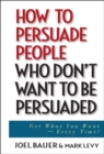How to Persuade People Who Don't Want to be Persuaded : Get What You Want -- Every Time! - Book