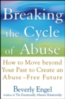 Breaking the Cycle of Abuse : How to Move Beyond Your Past to Create an Abuse-Free Future - Book