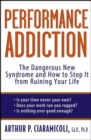 Performance Addiction : The Dangerous New Syndrome and How to Stop It from Ruining Your Life - Ed.D., Ph.D. Arthur Ciaramicoli