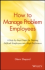How to Manage Problem Employees : A Step-by-Step Guide for Turning Difficult Employees into High Performers - Book