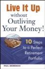 Live it Up without Outliving Your Money! : 10 Steps to a Perfect Retirement Portfolio - eBook