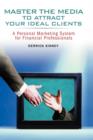 Master the Media to Attract Your Ideal Clients : A Personal Marketing System for Financial Professionals - Book
