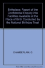 Birthplace : Report of the Confidential Enquiry into Facilities Available at the Place of Birth Conducted by the National Birthday Trust - Book