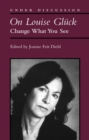On Louise Gluck : Change What You See - Book
