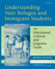 Understanding Your Refugee and Immigrant Students : An Educational, Cultural, and Linguistic Guide - Book
