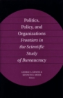 Politics, Policy, and Organizations : Frontiers in the Scientific Study of Bureaucracy - Book