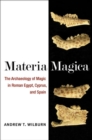 Materia Magica : The Archaeology of Magic in Roman Egypt, Cyprus, and Spain - Book