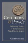 Ceremony and Power : Performing Politics in Rome between Republic and Empire - Book