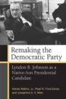 Remaking the Democratic Party : Lyndon B. Johnson as a Native-Son Presidential Candidate - Book
