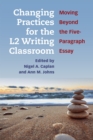 Changing Practices for the L2 Writing Classroom : Moving Beyond the Five-Paragraph Essay - Book