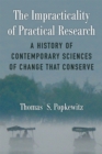 The Impracticality of Practical Research : A History of Contemporary Sciences of Change That Conserve - Book