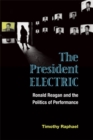 The President Electric : Ronald Reagan and the Politics of Performance - Book