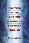 Politics, Faith, and the Making of American Judaism - Book