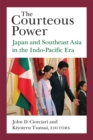 The Courteous Power : Japan and Southeast Asia in the Indo-Pacific Era - Book
