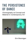 The Persistence of Dance : Choreography as Concept and Material in Contemporary Art - Book