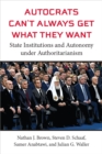 Autocrats Can't Always Get What They Want : State Institutions and Autonomy under Authoritarianism - Book