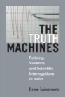 The Truth Machines : Policing, Violence, and Scientific Interrogations in India - Book