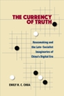 The Currency of Truth : Newsmaking and the Late-Socialist Imaginaries of China's Digital Era - Book