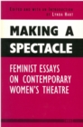Making a Spectacle : Feminist Essays on Contemporary Women's Theatre - Book