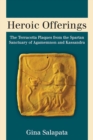 Heroic Offerings : The Terracotta Plaques from the Spartan Sanctuary of Agamemnon and Kassandra - Book