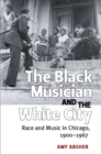 The Black Musician and the White City : Race and Music in Chicago, 1900-1967 - Book