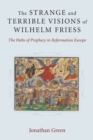 The Strange and Terrible Visions of Wilhelm Friess : The Paths of Prophecy in Reformation Europe - Book