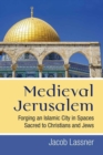 Medieval Jerusalem : Forging an Islamic City in Spaces Sacred to Christians and Jews - Book