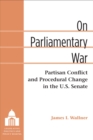 On Parliamentary War : Partisan Conflict and Procedural Change in the U.S. Senate - Book