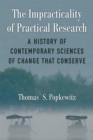 The Impracticality of Practical Research : A History of Contemporary Sciences of Change that Conserve - Book