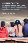 Human Capital versus Basic Income : Ideology and Models of Anti-Poverty Programs in Latin America - Book