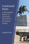 Contested Pasts : A Determinist History of Alexander the Great in the Roman Empire - Book