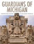 Guardians of Michigan : Architectural Sculpture of the Pleasant Peninsulas - Book