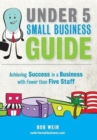 Under 5 Small Business Guide : Achieving Success in a Business with Fewer Than Five Staff - Book